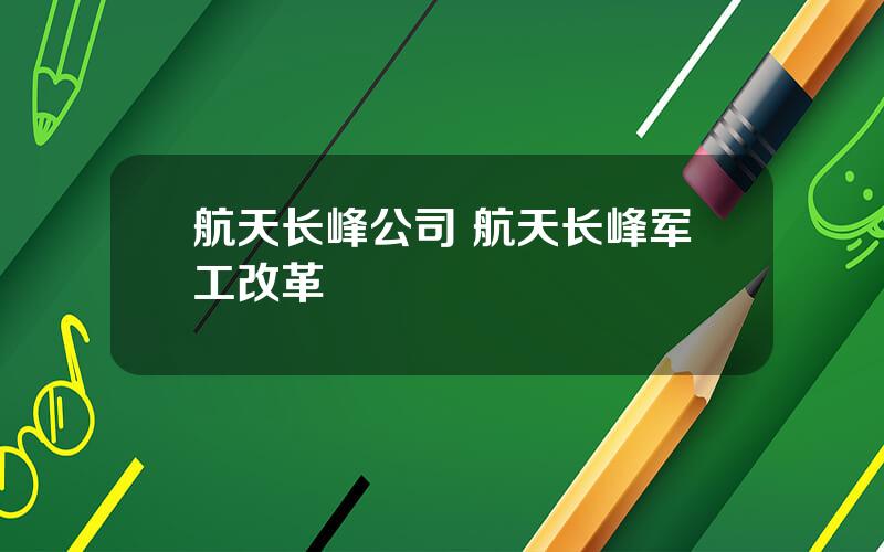 航天长峰公司 航天长峰军工改革